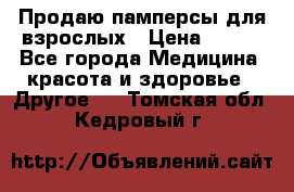 Продаю памперсы для взрослых › Цена ­ 700 - Все города Медицина, красота и здоровье » Другое   . Томская обл.,Кедровый г.